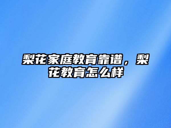 梨花家庭教育靠譜，梨花教育怎么樣