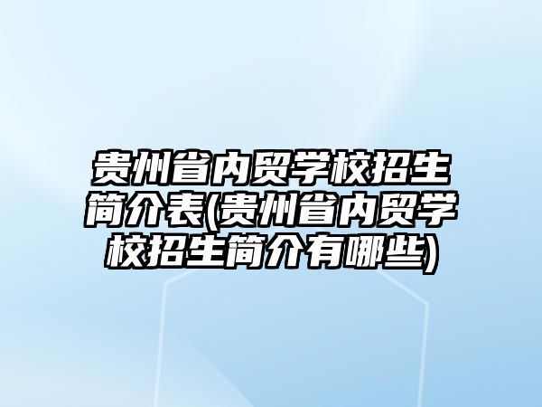 貴州省內(nèi)貿(mào)學(xué)校招生簡介表(貴州省內(nèi)貿(mào)學(xué)校招生簡介有哪些)