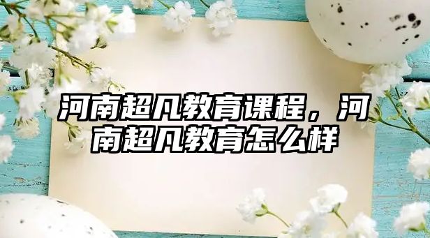 河南超凡教育課程，河南超凡教育怎么樣