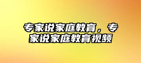 專家說家庭教育，專家說家庭教育視頻