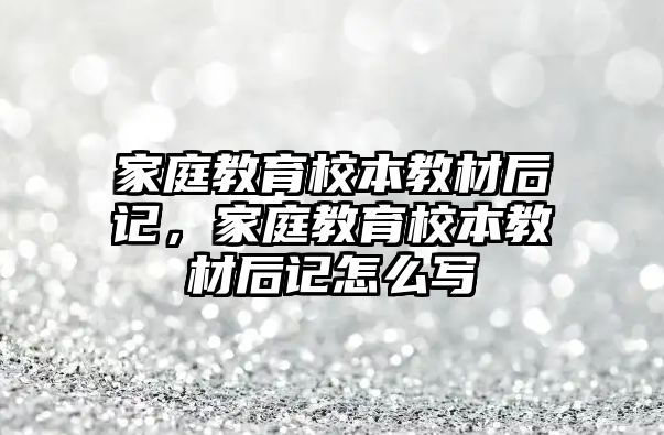 家庭教育校本教材后記，家庭教育校本教材后記怎么寫(xiě)