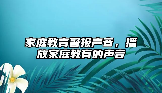 家庭教育警報(bào)聲音，播放家庭教育的聲音