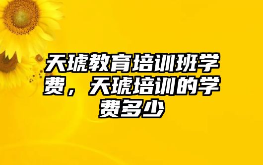 天琥教育培訓班學費，天琥培訓的學費多少