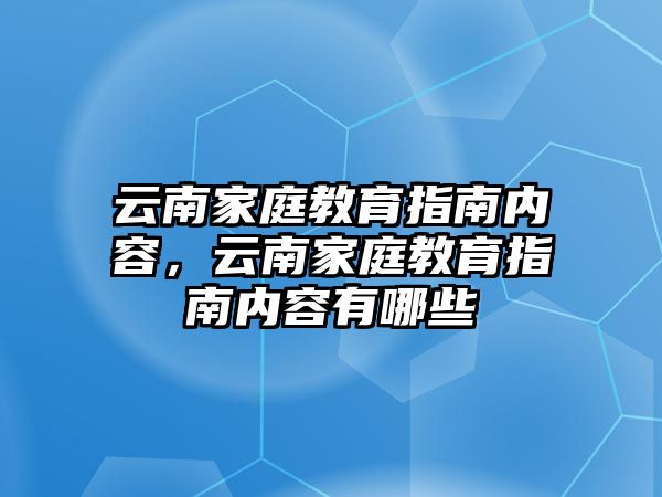 云南家庭教育指南內(nèi)容，云南家庭教育指南內(nèi)容有哪些