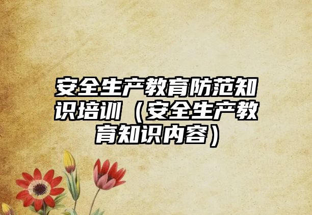 安全生產教育防范知識培訓（安全生產教育知識內容）