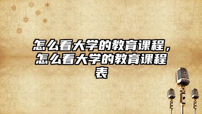 怎么看大學的教育課程，怎么看大學的教育課程表