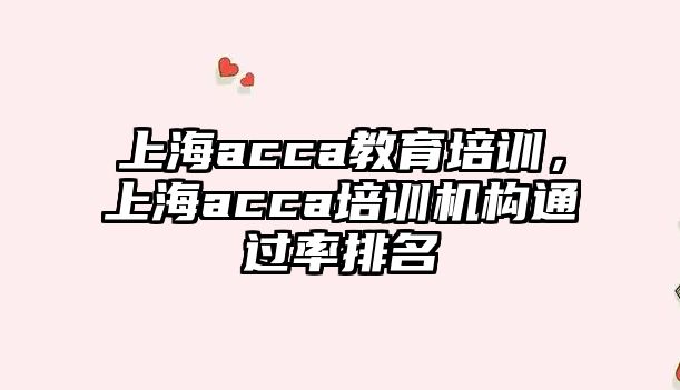 上海acca教育培訓(xùn)，上海acca培訓(xùn)機(jī)構(gòu)通過率排名