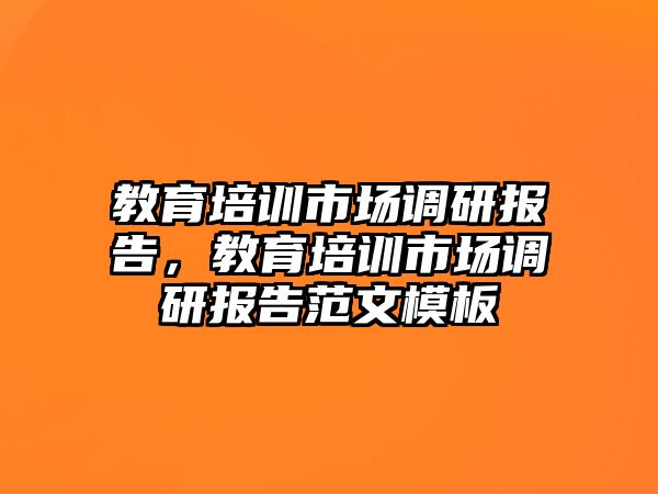 教育培訓(xùn)市場(chǎng)調(diào)研報(bào)告，教育培訓(xùn)市場(chǎng)調(diào)研報(bào)告范文模板