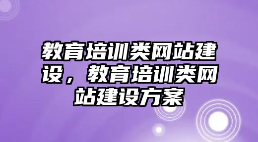 教育培訓類網(wǎng)站建設(shè)，教育培訓類網(wǎng)站建設(shè)方案