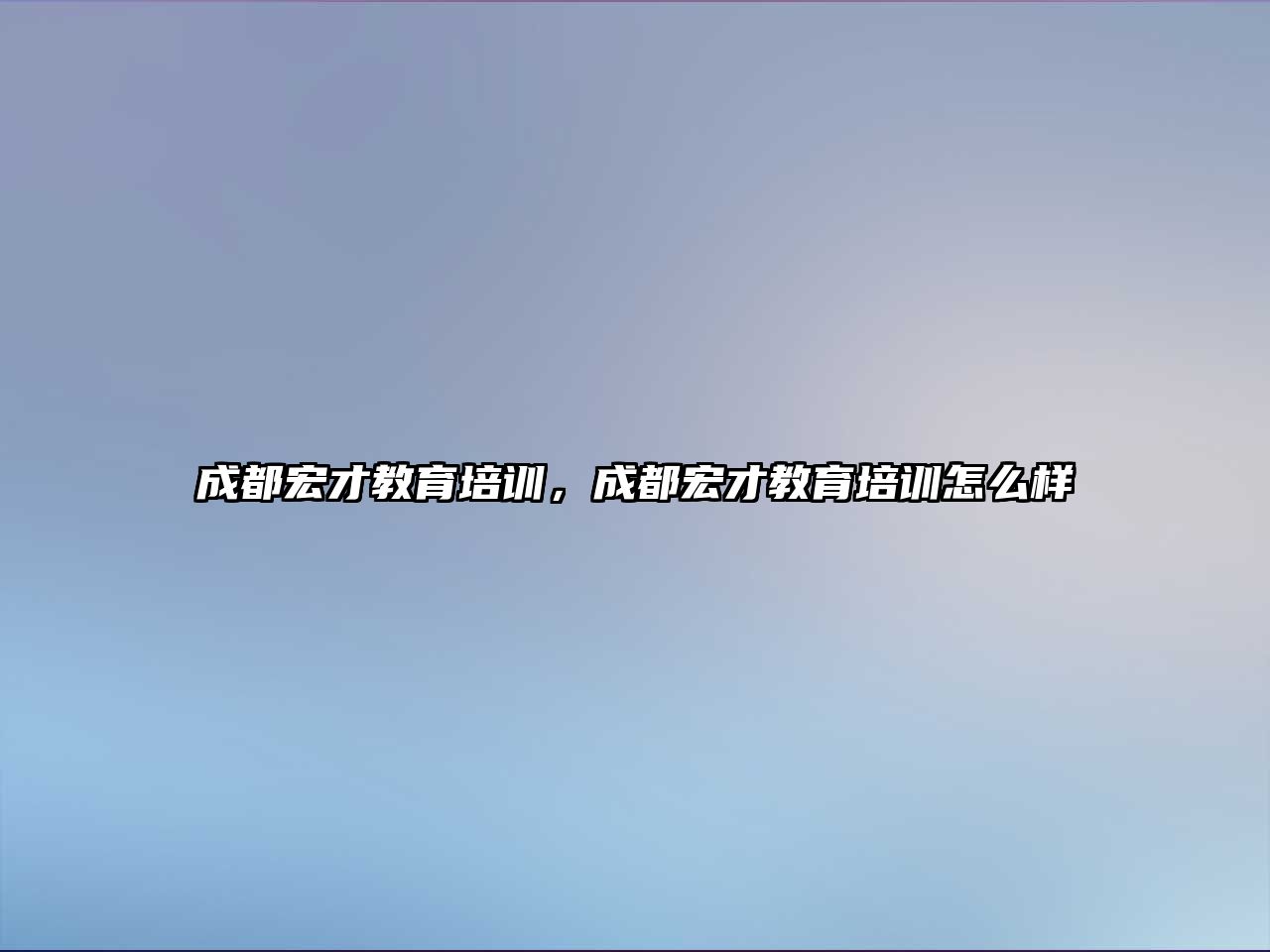 成都宏才教育培訓(xùn)，成都宏才教育培訓(xùn)怎么樣