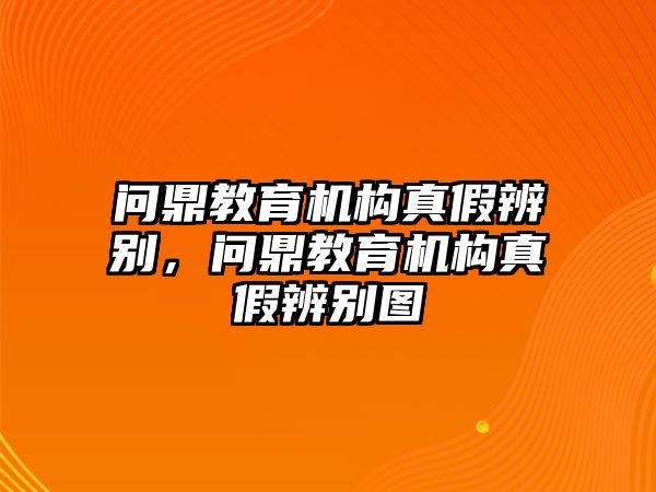 問鼎教育機構(gòu)真假辨別，問鼎教育機構(gòu)真假辨別圖