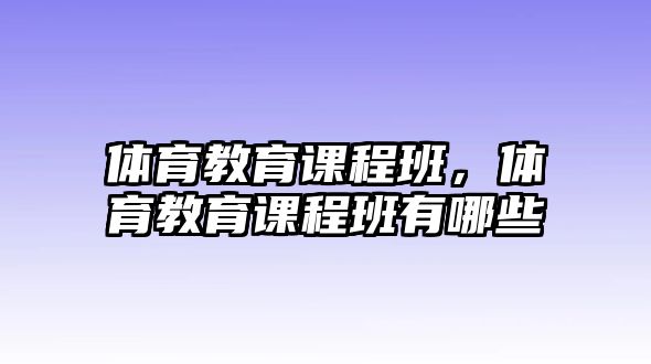 體育教育課程班，體育教育課程班有哪些