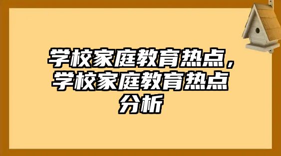 學校家庭教育熱點，學校家庭教育熱點分析