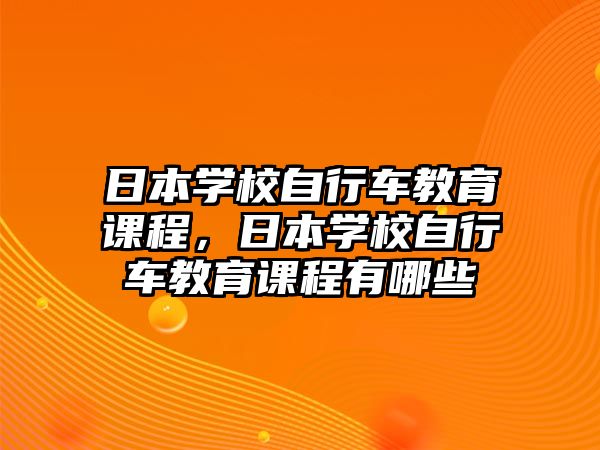 日本學(xué)校自行車教育課程，日本學(xué)校自行車教育課程有哪些