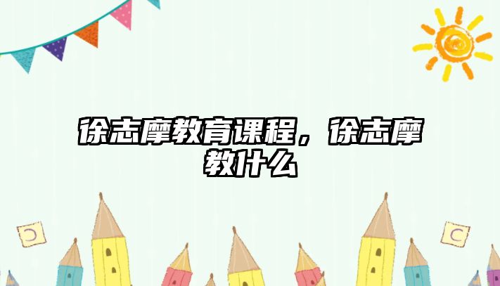 徐志摩教育課程，徐志摩教什么