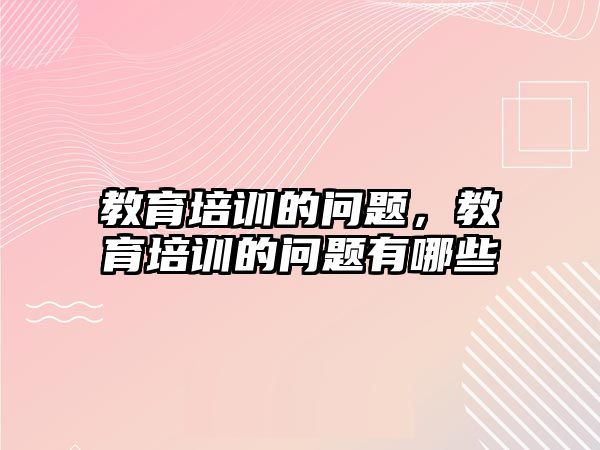 教育培訓(xùn)的問(wèn)題，教育培訓(xùn)的問(wèn)題有哪些