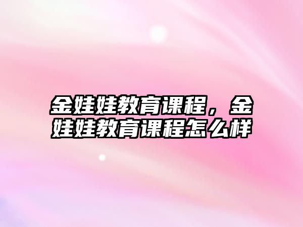 金娃娃教育課程，金娃娃教育課程怎么樣