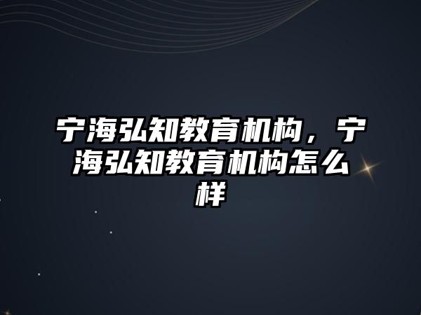 寧海弘知教育機(jī)構(gòu)，寧海弘知教育機(jī)構(gòu)怎么樣