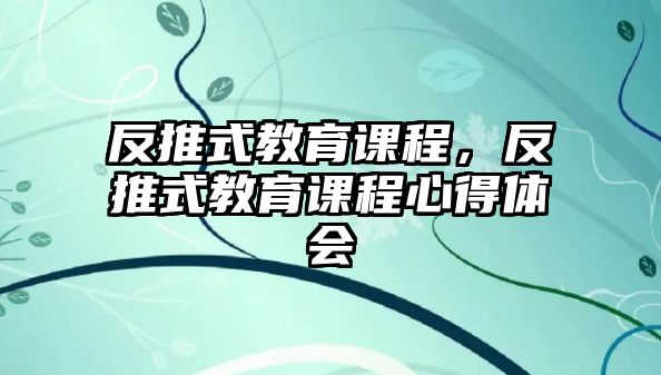 反推式教育課程，反推式教育課程心得體會(huì)