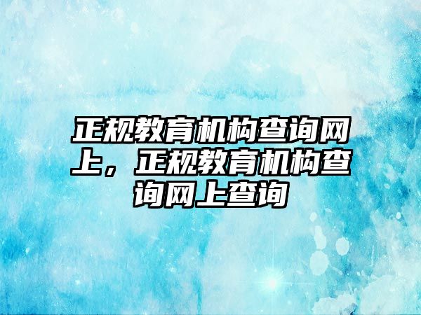 正規(guī)教育機(jī)構(gòu)查詢網(wǎng)上，正規(guī)教育機(jī)構(gòu)查詢網(wǎng)上查詢