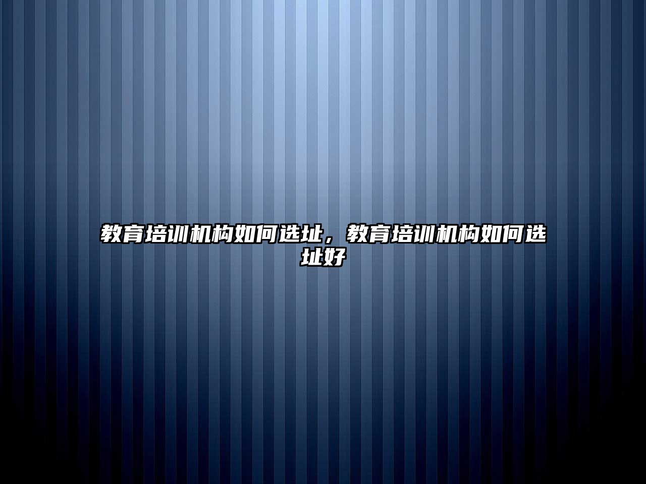 教育培訓(xùn)機(jī)構(gòu)如何選址，教育培訓(xùn)機(jī)構(gòu)如何選址好