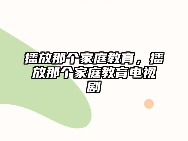 播放那個家庭教育，播放那個家庭教育電視劇