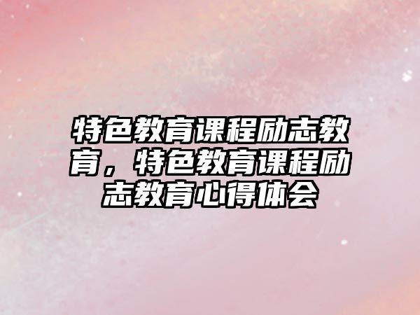 特色教育課程勵志教育，特色教育課程勵志教育心得體會