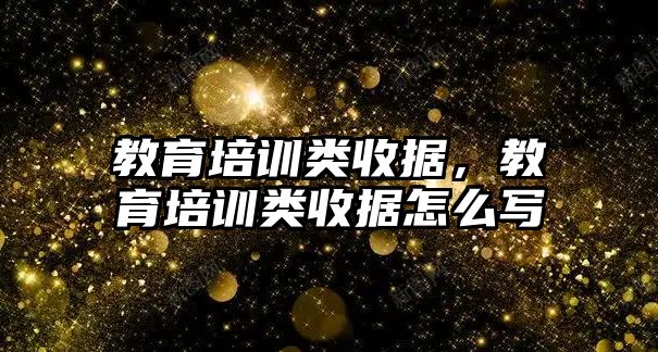 教育培訓(xùn)類(lèi)收據(jù)，教育培訓(xùn)類(lèi)收據(jù)怎么寫(xiě)