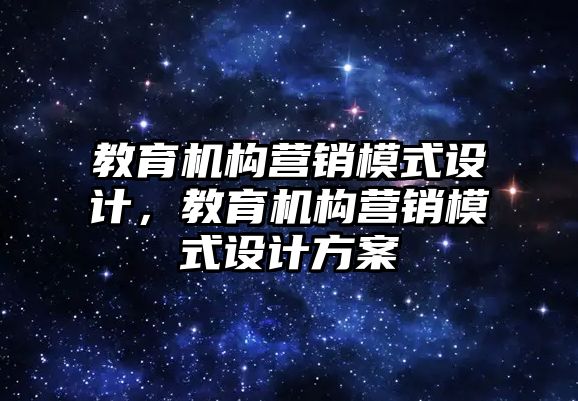 教育機構營銷模式設計，教育機構營銷模式設計方案