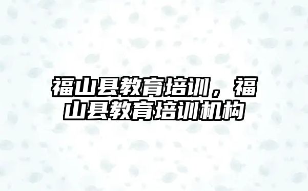 福山縣教育培訓，福山縣教育培訓機構