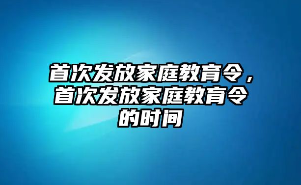 首次發(fā)放家庭教育令，首次發(fā)放家庭教育令的時(shí)間