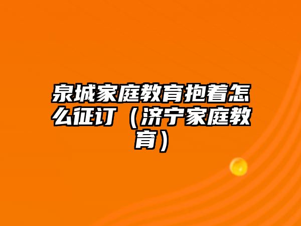 泉城家庭教育抱著怎么征訂（濟寧家庭教育）