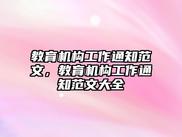 教育機(jī)構(gòu)工作通知范文，教育機(jī)構(gòu)工作通知范文大全