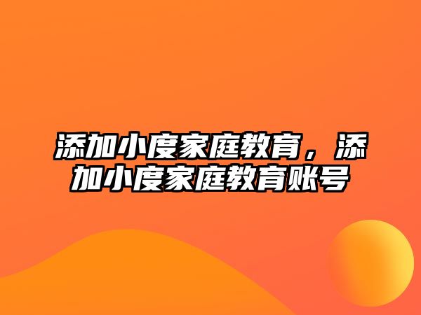 添加小度家庭教育，添加小度家庭教育賬號(hào)