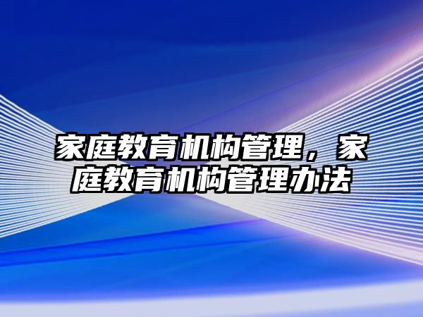 家庭教育機(jī)構(gòu)管理，家庭教育機(jī)構(gòu)管理辦法