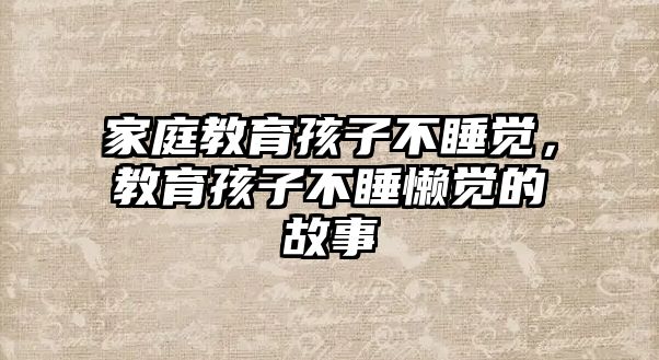 家庭教育孩子不睡覺，教育孩子不睡懶覺的故事