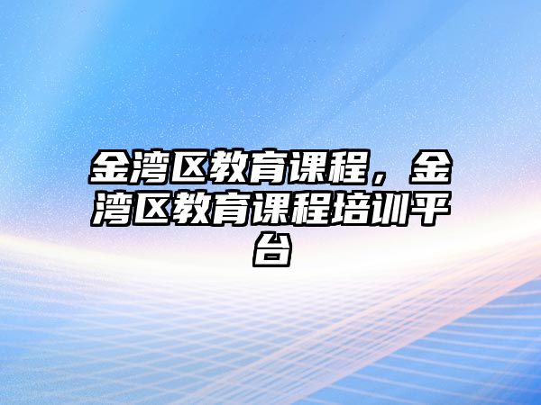 金灣區(qū)教育課程，金灣區(qū)教育課程培訓(xùn)平臺(tái)