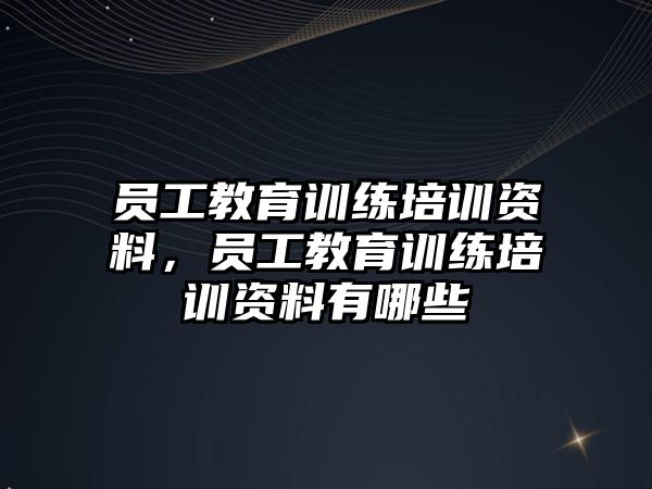 員工教育訓練培訓資料，員工教育訓練培訓資料有哪些