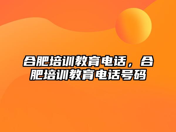 合肥培訓教育電話，合肥培訓教育電話號碼