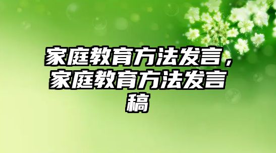 家庭教育方法發(fā)言，家庭教育方法發(fā)言稿