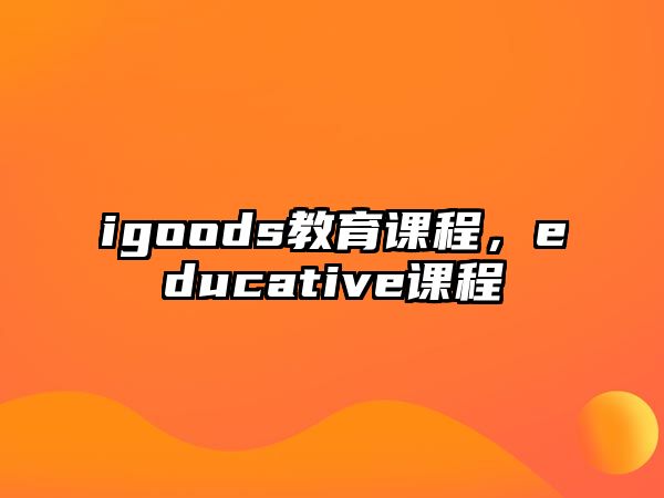 igoods教育課程，educative課程