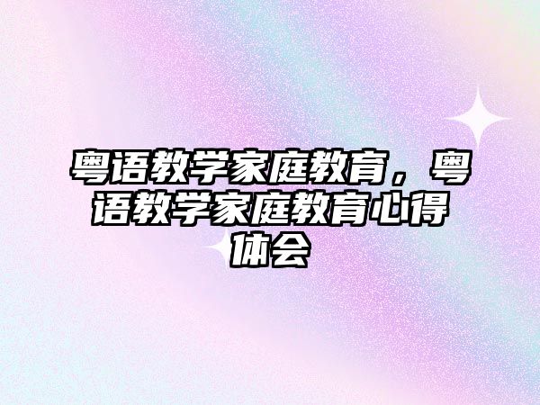 粵語教學家庭教育，粵語教學家庭教育心得體會