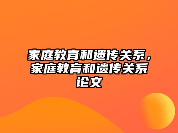 家庭教育和遺傳關系，家庭教育和遺傳關系論文