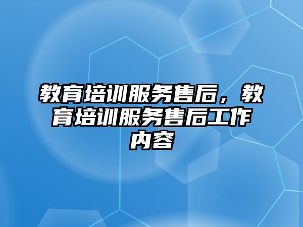 教育培訓服務售后，教育培訓服務售后工作內(nèi)容