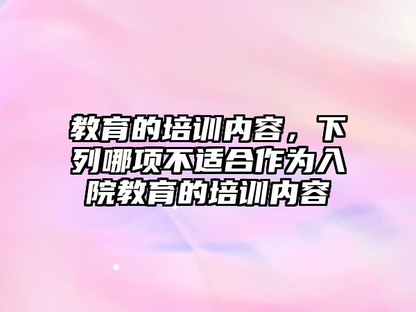 教育的培訓(xùn)內(nèi)容，下列哪項(xiàng)不適合作為入院教育的培訓(xùn)內(nèi)容