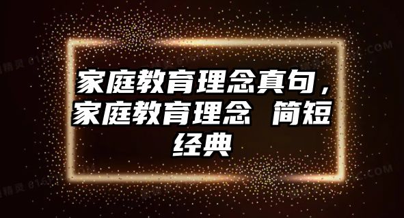 家庭教育理念真句，家庭教育理念 簡短經(jīng)典