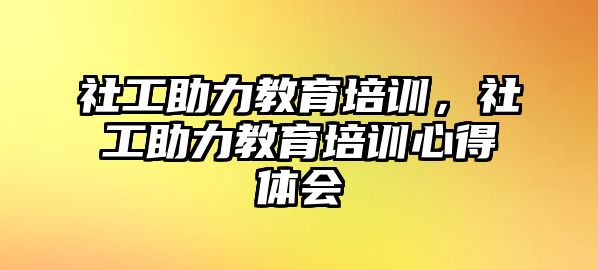 社工助力教育培訓，社工助力教育培訓心得體會