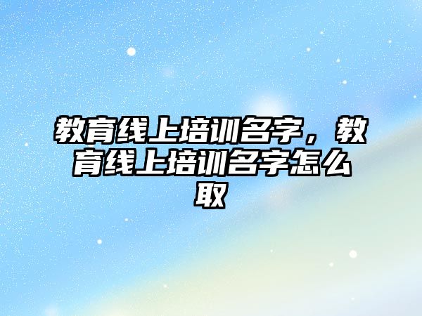 教育線上培訓名字，教育線上培訓名字怎么取