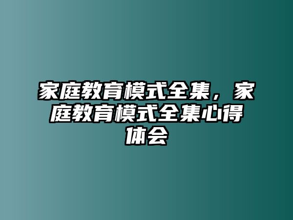 家庭教育模式全集，家庭教育模式全集心得體會