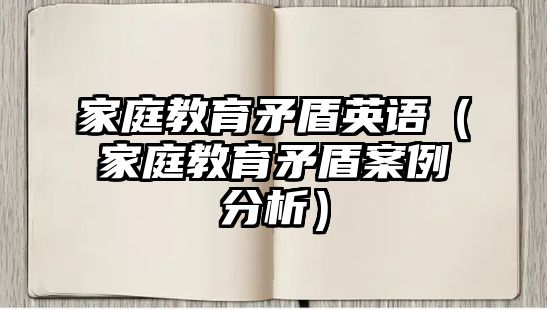 家庭教育矛盾英語（家庭教育矛盾案例分析）